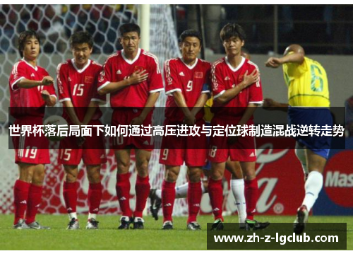 世界杯落后局面下如何通过高压进攻与定位球制造混战逆转走势 世界杯落后局面下如何通过高压进攻与定位球制造混战逆转走势