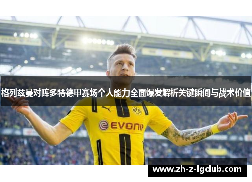 格列兹曼对阵多特德甲赛场个人能力全面爆发解析关键瞬间与战术价值 格列兹曼对阵多特德甲赛场个人能力全面爆发解析关键瞬间与战术价值