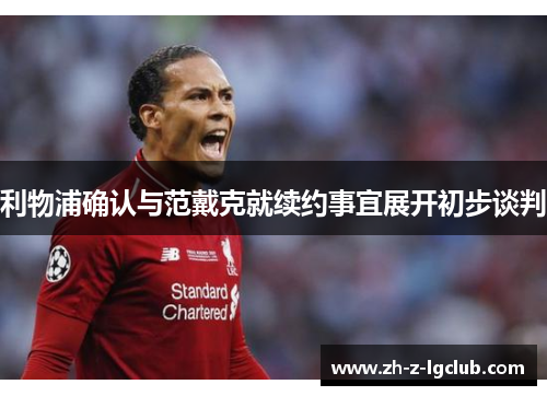 利物浦确认与范戴克就续约事宜展开初步谈判 利物浦确认与范戴克就续约事宜展开初步谈判