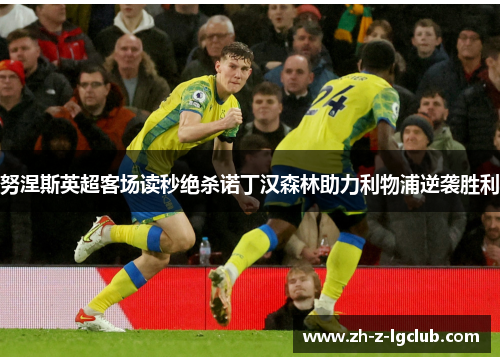 努涅斯英超客场读秒绝杀诺丁汉森林助力利物浦逆袭胜利