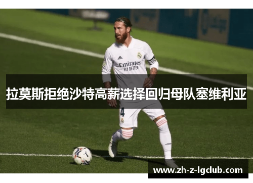 拉莫斯拒绝沙特高薪选择回归母队塞维利亚 拉莫斯拒绝沙特高薪选择回归母队塞维利亚