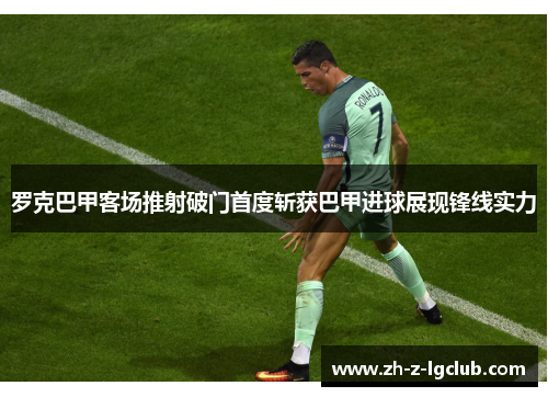 罗克巴甲客场推射破门首度斩获巴甲进球展现锋线实力 罗克巴甲客场推射破门首度斩获巴甲进球展现锋线实力
