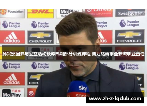 孙兴慜因参与公益活动缺席热刺部分训练课程 助力慈善事业兼顾职业责任