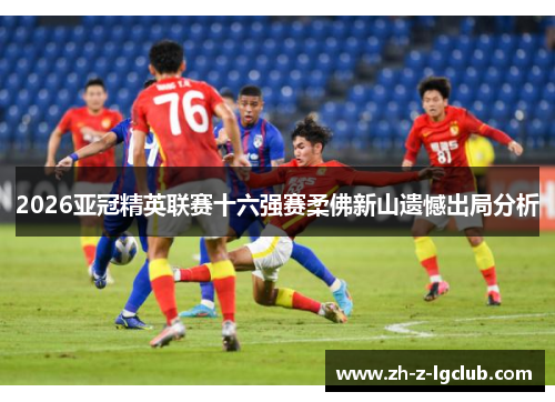 2026亚冠精英联赛十六强赛柔佛新山遗憾出局分析 2026亚冠精英联赛十六强赛柔佛新山遗憾出局分析