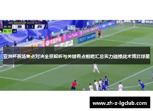 亚洲杯赛场焦点对决全景解析与关键看点前瞻汇总实力碰撞战术博弈球星 亚洲杯赛场焦点对决全景解析与关键看点前瞻汇总实力碰撞战术博弈球星