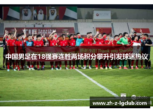 中国男足在18强赛连胜两场积分攀升引发球迷热议 中国男足在18强赛连胜两场积分攀升引发球迷热议
