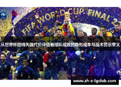 从世界杯防线失误代价评估看球队成败的隐形成本与战术警示意义 从世界杯防线失误代价评估看球队成败的隐形成本与战术警示意义