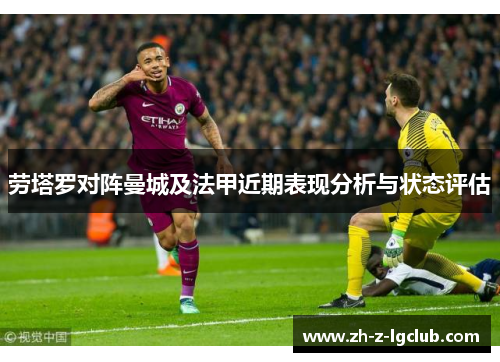 劳塔罗对阵曼城及法甲近期表现分析与状态评估