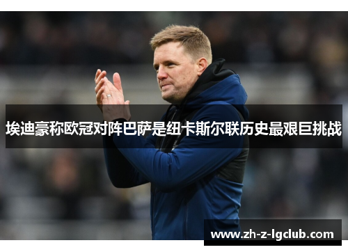 埃迪豪称欧冠对阵巴萨是纽卡斯尔联历史最艰巨挑战 埃迪豪称欧冠对阵巴萨是纽卡斯尔联历史最艰巨挑战