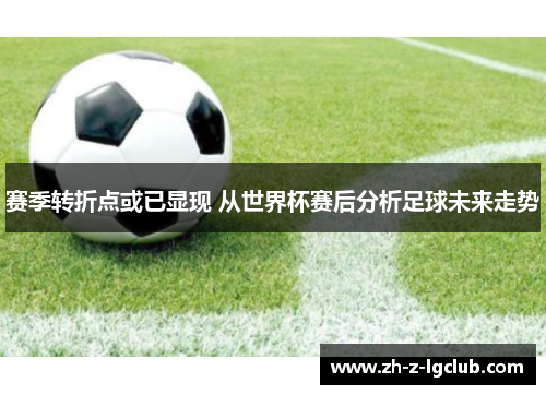 赛季转折点或已显现 从世界杯赛后分析足球未来走势