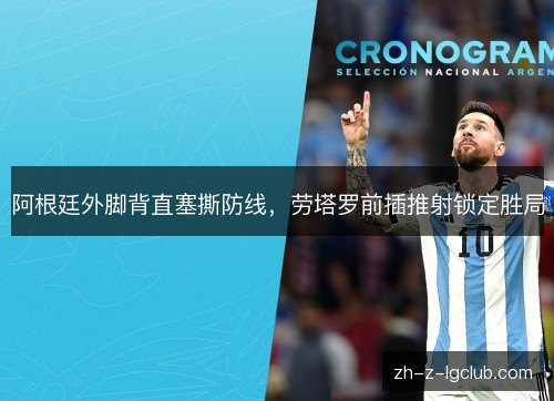 阿根廷外脚背直塞撕防线，劳塔罗前插推射锁定胜局