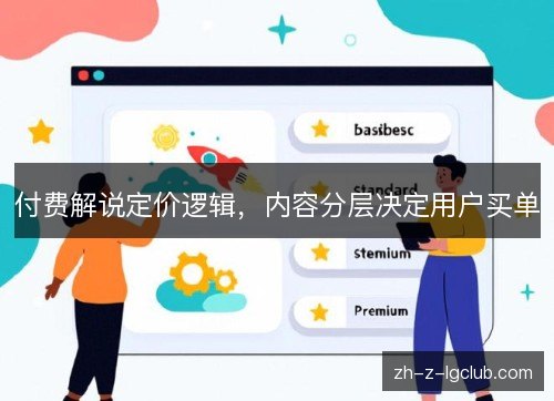 付费解说定价逻辑，内容分层决定用户买单